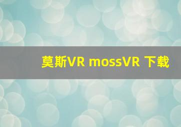 莫斯VR mossVR 下载